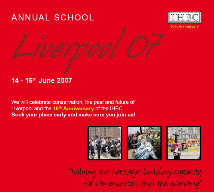 IHBC 10th Aniversary -  Annual School 'Liverpool 07', 14th -16th June 2007. Valuing our heritage: building capacity for communities and the economy - We will celebrate conservation, the past and future of Liverpool and the 10th Anniversary of the IHBC. Book your place early and make sure you join us!